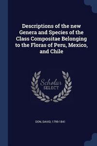 Produktbild: Descriptions of the new Genera and Species of the Class Compositae Belonging to the Floras of Peru, Mexico, and Chile