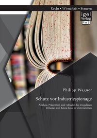 Produktbild: Schutz vor Industriespionage: Analyse, Pr&auml;vention und Abwehr des irregul&auml;ren Verlustes von Know-how in Unternehmen