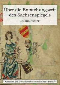 Produktbild: &Uuml;ber die Entstehungszeit des Sachsenspiegels und die Ableitung des Schwabenspiegels aus dem Deutschenspiegel