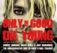 Produktbild: Only the Good Die Young: Robert Johnson, Brian Jones & Amy Winehouse: The Rollercoaster Ride of Rock 'n' Roll Suicide