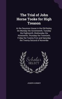 Produktbild: The Trial of John Horne Tooke for High Treason: At the Sessions House in the Old Bailey, On Monday the Seventeenth, Tuesday the Eighteenth, Wednesday