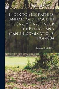 Produktbild: Index to Biographies, Annals of St. Louis in it's Early Days Under the French and Spanish Dominations, 1764-1804