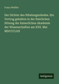 Produktbild: Der Dichter des Nibelungenliedes. Ein Vortrag gehalten in der feierlichen Sitzung der Kaiserlichen Akademie der Wissenschaften am XXX. Mai MDCCCLXII