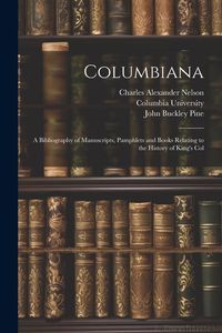 Produktbild: Columbiana: A Bibliography of Manuscripts, Pamphlets and Books Relating to the History of King's Col
