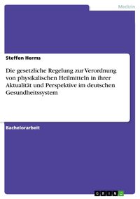 Produktbild: Die gesetzliche Regelung zur Verordnung von physikalischen Heilmitteln in ihrer Aktualit&auml;t und Perspektive im deutschen Gesundheitssystem
