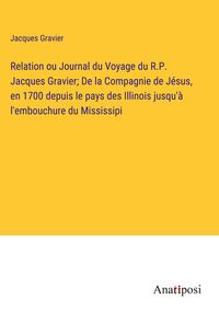 Produktbild: Relation ou Journal du Voyage du R.P. Jacques Gravier; De la Compagnie de J&eacute;sus, en 1700 depuis le pays des Illinois jusqu'&agrave; l'embouchure du Mississipi