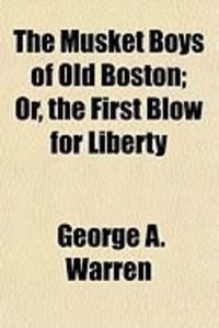 Produktbild: The Musket Boys of Old Boston; Or, the First Blow for Liberty