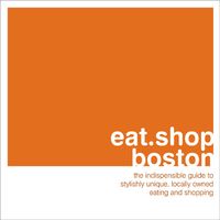 Produktbild: Eat Shop Boston: The Indispensible Guide to Stylishly Unique, Locally Owned Eating and Shopping