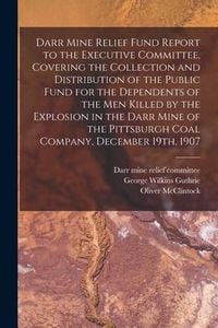 Produktbild: Darr Mine Relief Fund Report to the Executive Committee, Covering the Collection and Distribution of the Public Fund for the Dependents of the Men Kil