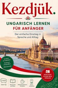 Produktbild: Kezdj&uuml;k. - Ungarisch lernen f&uuml;r Anf&auml;nger Der einfache Einstieg in Sprache und Alltag