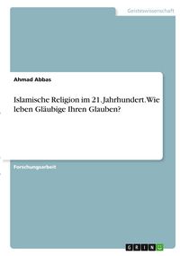 Produktbild: Islamische Religion im 21. Jahrhundert. Wie leben Gl&auml;ubige Ihren Glauben?