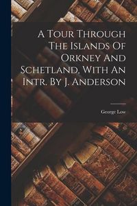 Produktbild: A Tour Through The Islands Of Orkney And Schetland, With An Intr. By J. Anderson