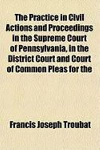 Produktbild: The Practice in Civil Actions and Proceedings in the Supreme Court of Pennsylvania, in the District Court and Court of Common Pleas for the