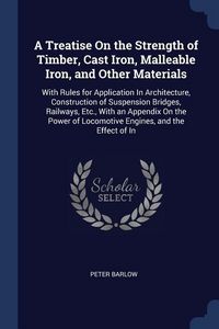 Produktbild: A Treatise On the Strength of Timber, Cast Iron, Malleable Iron, and Other Materials: With Rules for Application In Architecture, Construction of Susp