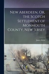 Produktbild: New Aberdeen, Or, the Scotch Settlement of Monmouth County, New Jersey