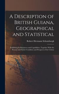 Produktbild: A Description of British Guiana, Geographical and Statistical: Exhibiting Its Resources and Capabilities, Together With the Present and Future Conditi