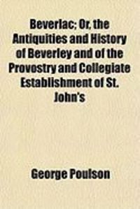 Produktbild: Beverlac; Or, the Antiquities and History of Beverley and of the Provostry and Collegiate Establishment of St. John's
