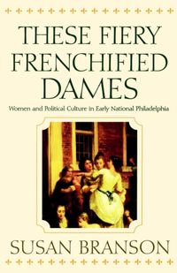 Bild vom Artikel These Fiery Frenchified Dames: Women and Political Culture in Early National Philadelphia vom Autor Susan Branson