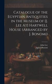 Produktbild: Catalogue of the Egyptian Antiquities in the Museum of [J. Lee At] Hartwell House (Arranged by J. Bonomi)