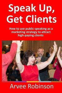 Produktbild: Speak Up, Get Clients: How to use public speaking as a marketing strategy to attract high-paying clients