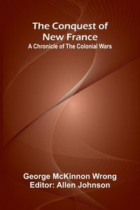 Produktbild: The Conquest of New France; A Chronicle of the Colonial Wars