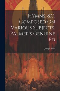 Produktbild: Hymns, &c. Composed On Various Subjects. Palmer's Genuine Ed