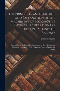 Produktbild: The Principles and Practice and Explanation of the Machinery of Locomotive Engines in Operation On the Several Lines of Railway: Exemplified in the Ex