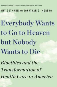 Produktbild: Everybody Wants to Go to Heaven But Nobody Wants to Die: Bioethics and the Transformation of Health Care in America