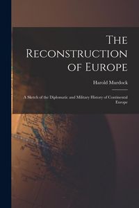 Produktbild: The Reconstruction of Europe: A Sketch of the Diplomatic and Military History of Continental Europe