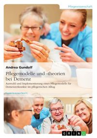 Produktbild: Pflegemodelle und -theorien bei Demenz. Auswahl und Implementierung eines Pflegemodells f&uuml;r Demenzerkrankte im pflegerischen Alltag