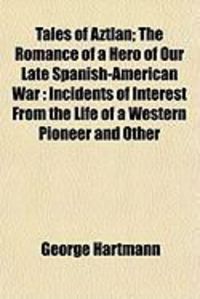 Produktbild: Tales of Aztlan; The Romance of a Hero of Our Late Spanish-American War: Incidents of Interest from the Life of a Western Pioneer and Other