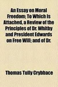 Produktbild: An Essay on Moral Freedom; To Which Is Attached, a Review of the Principles of Dr. Whitby and President Edwards on Free Will; And of Dr.