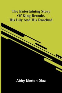 Produktbild: The Entertaining Story Of King Brond , His Lily And His Rosebud