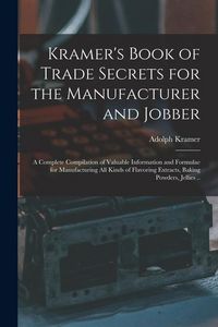 Produktbild: Kramer's Book of Trade Secrets for the Manufacturer and Jobber; a Complete Compilation of Valuable Information and Formulae for Manufacturing all Kind