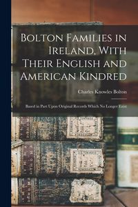 Produktbild: Bolton Families in Ireland, With Their English and American Kindred: Based in Part Upon Original Records Which no Longer Exist