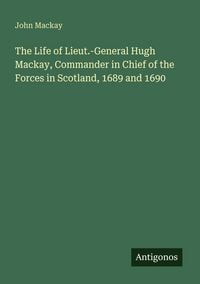 Produktbild: The Life of Lieut.-General Hugh Mackay, Commander in Chief of the Forces in Scotland, 1689 and 1690