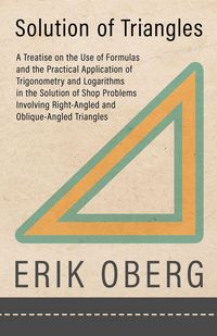 Produktbild: Solution of Triangles - A Treatise on the Use of Formulas and the Practical Application of Trigonometry and Logarithms in the Solution of Shop Problem
