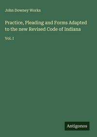 Produktbild: Practice, Pleading and Forms Adapted to the new Revised Code of Indiana