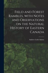 Produktbild: Field and Forest Rambles, With Notes and Observations on the Natural History of Eastern Canada