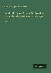 Produktbild: Court Life Below Stairs. Or, London Under the First Georges, 1714-1760