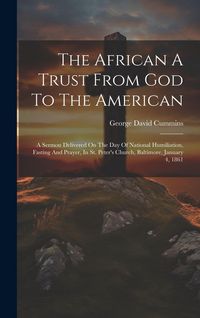 Produktbild: The African A Trust From God To The American: A Sermon Delivered On The Day Of National Humiliation, Fasting And Prayer, In St. Peter's Church, Baltim