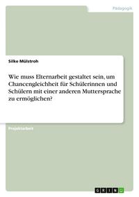 Produktbild: Wie muss Elternarbeit gestaltet sein, um Chancengleichheit f&uuml;r Sch&uuml;lerinnen und Sch&uuml;lern mit einer anderen Muttersprache zu erm&ouml;glichen?
