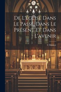 Produktbild: De L'&eacute;glise Dans Le Pass&eacute;, Dans Le Pr&eacute;sent Et Dans L'avenir