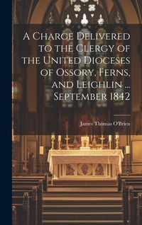 Produktbild: A Charge Delivered to the Clergy of the United Dioceses of Ossory, Ferns, and Leighlin ... September 1842