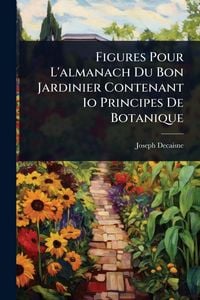 Produktbild: Figures Pour L'almanach Du Bon Jardinier Contenant 1o Principes De Botanique