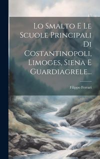 Produktbild: Lo Smalto E Le Scuole Principali Di Costantinopoli, Limoges, Siena E Guardiagrele...