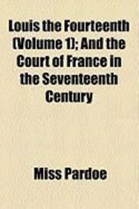 Produktbild: Louis the Fourteenth (Volume 1); And the Court of France in the Seventeenth Century