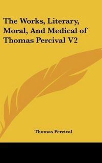 Produktbild: Percival, T: Works, Literary, Moral, And Medical of Thomas P