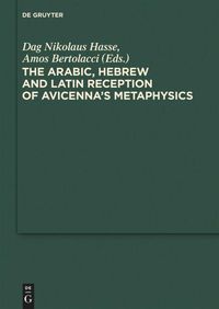 The Arabic, Hebrew and Latin Reception of Avicenna's Metaphysics Dag Nikolaus Hasse