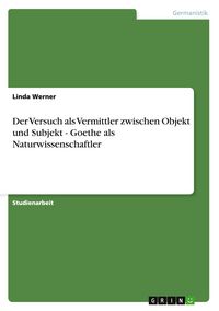 Produktbild: Der Versuch als Vermittler zwischen Objekt und Subjekt - Goethe als Naturwissenschaftler